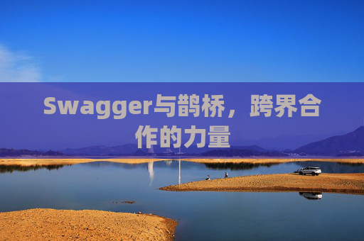 Swagger与鹊桥，跨界合作的力量