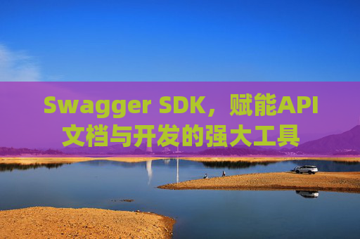 Swagger SDK，赋能API文档与开发的强大工具