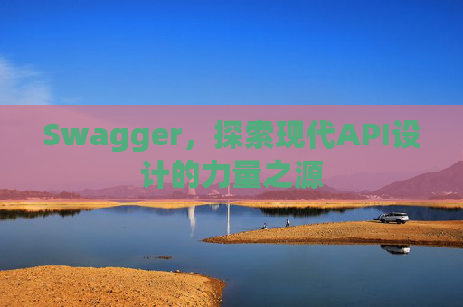 Swagger，探索现代API设计的力量之源