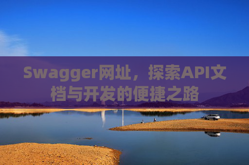 Swagger网址，探索API文档与开发的便捷之路