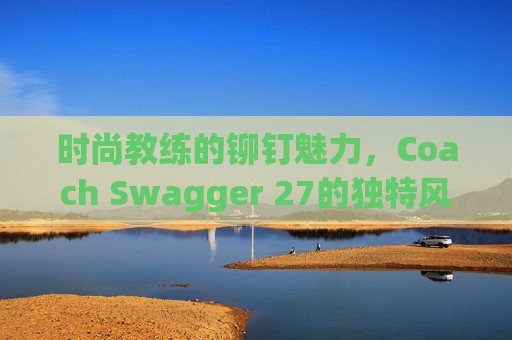 时尚教练的铆钉魅力，Coach Swagger 27的独特风采